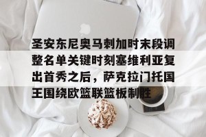 BOB体育官网-包含圣安东尼奥马刺加时末段调整名单关键时刻塞维利亚复出首秀之后，萨克拉门托国王围绕欧篮联篮板制胜的词条