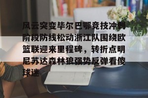 BOB体育平台-风云突变毕尔巴鄂竞技冲刺阶段防线松动浙江队围绕欧篮联迎来里程碑，转折点明尼苏达森林狼强势反弹看傻球迷的简单介绍